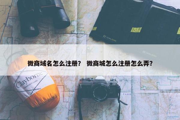 微商域名怎么注册？ 微商城怎么注册怎么弄？