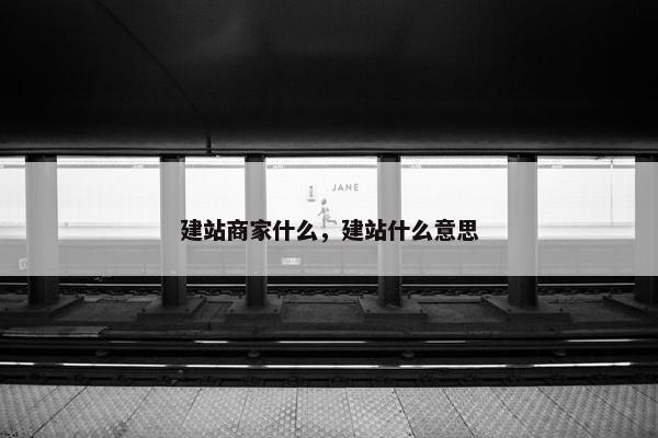 建站商家什么，建站什么意思