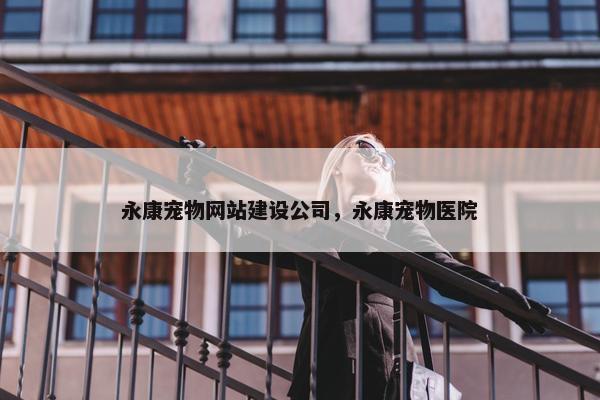 永康宠物网站建设公司，永康宠物医院