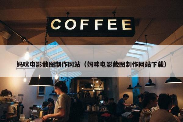 妈咪电影截图制作网站（妈咪电影截图制作网站下载）