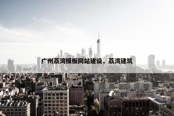 广州荔湾模板网站建设，荔湾建筑