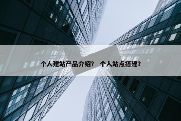 个人建站产品介绍？ 个人站点搭建？