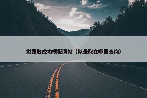 拟录取成功模板网站（拟录取在哪里查询）