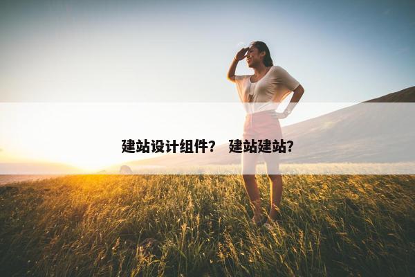 建站设计组件？ 建站建站？