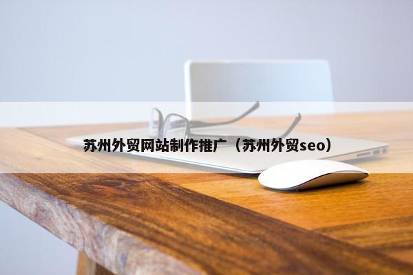 苏州外贸网站制作推广（苏州外贸seo）