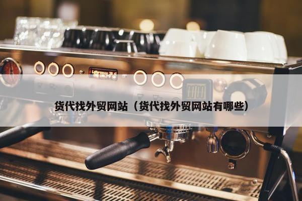 货代找外贸网站（货代找外贸网站有哪些）
