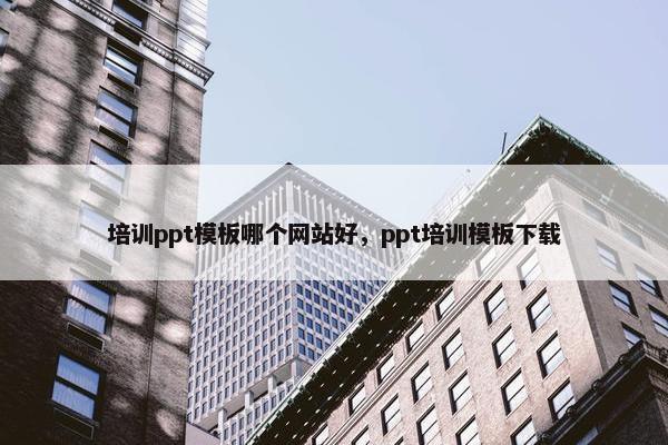 培训ppt模板哪个网站好，ppt培训模板下载