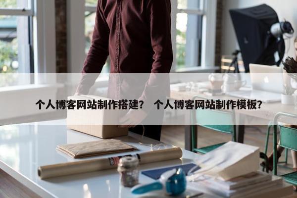 个人博客网站制作搭建？ 个人博客网站制作模板？
