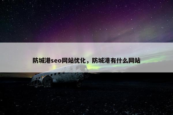 防城港seo网站优化，防城港有什么网站