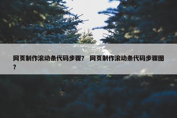 网页制作滚动条代码步骤？ 网页制作滚动条代码步骤图？