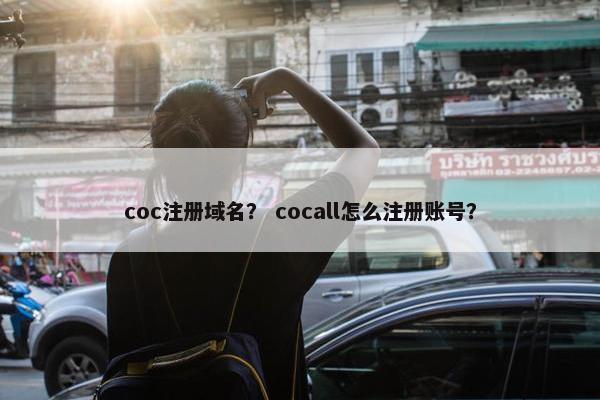 coc注册域名？ cocall怎么注册账号？