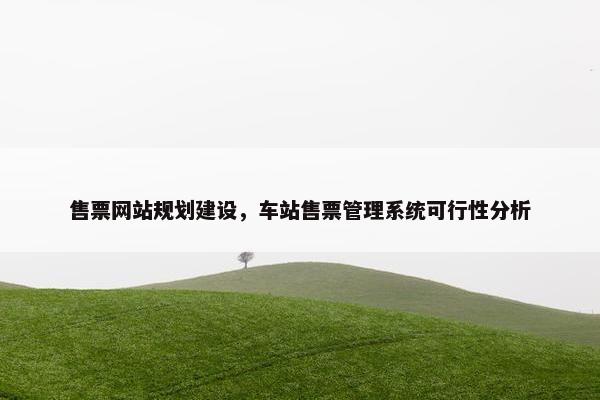 售票网站规划建设，车站售票管理系统可行性分析