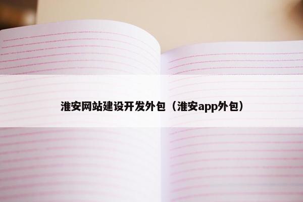 淮安网站建设开发外包（淮安app外包）