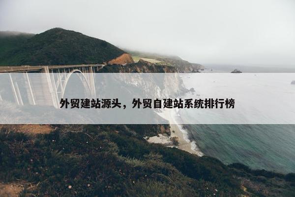 外贸建站源头，外贸自建站系统排行榜