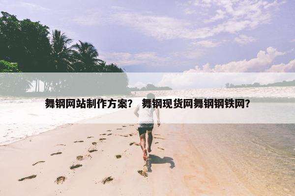 舞钢网站制作方案？ 舞钢现货网舞钢钢铁网？