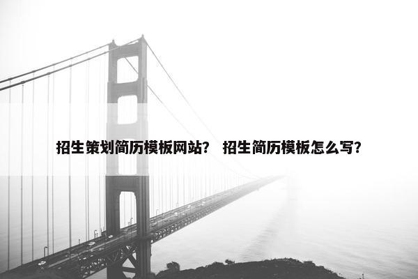 招生策划简历模板网站？ 招生简历模板怎么写？