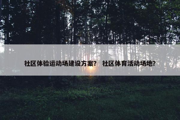 社区体验运动场建设方案？ 社区体育活动场地？