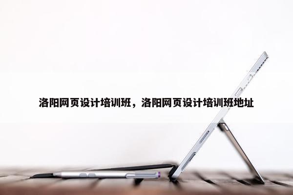洛阳网页设计培训班，洛阳网页设计培训班地址