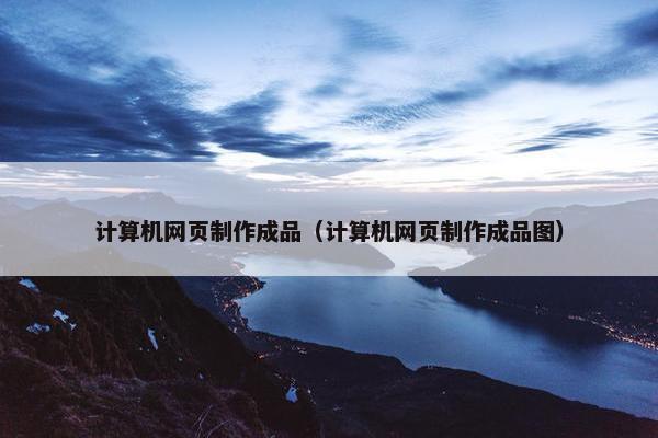 计算机网页制作成品（计算机网页制作成品图）