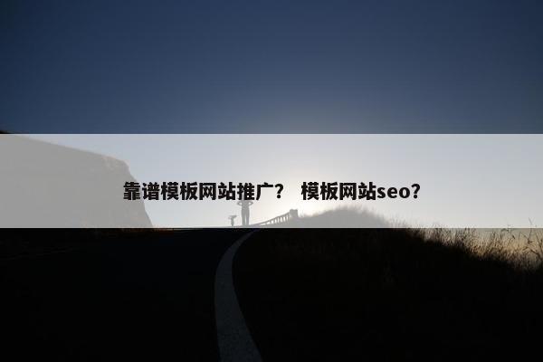 靠谱模板网站推广？ 模板网站seo？