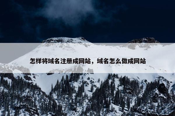 怎样将域名注册成网站，域名怎么做成网站