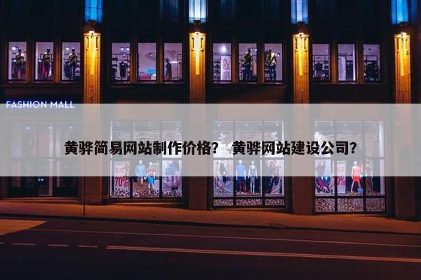 黄骅简易网站制作价格？ 黄骅网站建设公司？