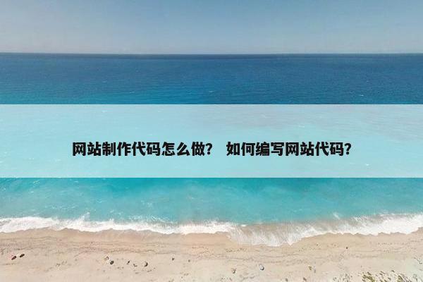 网站制作代码怎么做？ 如何编写网站代码？
