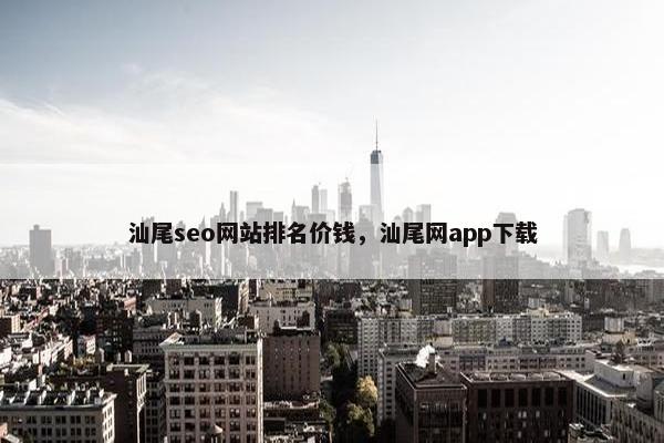 汕尾seo网站排名价钱，汕尾网app下载