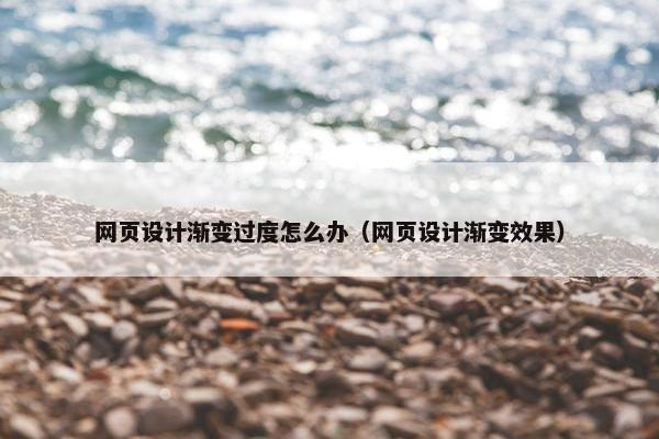网页设计渐变过度怎么办（网页设计渐变效果）