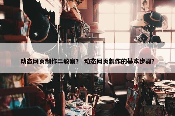 动态网页制作二教案？ 动态网页制作的基本步骤？