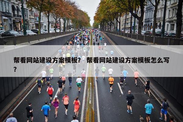 帮看网站建设方案模板？ 帮看网站建设方案模板怎么写？