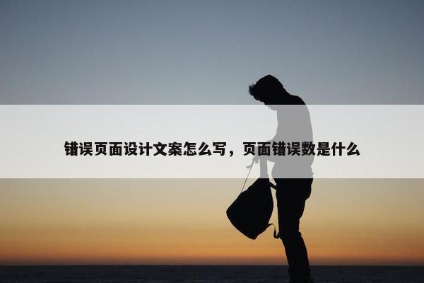 错误页面设计文案怎么写，页面错误数是什么