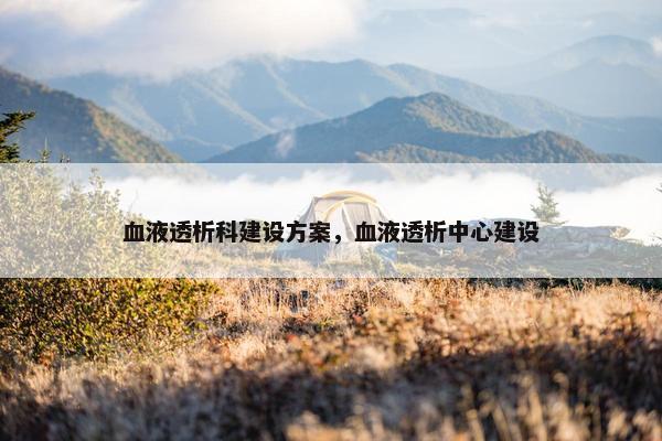 血液透析科建设方案，血液透析中心建设