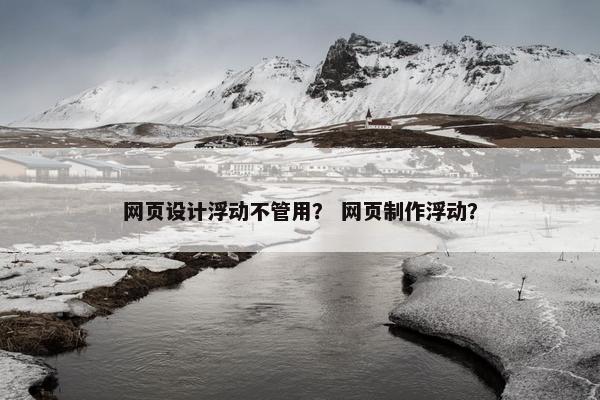 网页设计浮动不管用？ 网页制作浮动？
