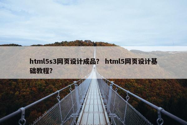 html5s3网页设计成品？ html5网页设计基础教程？
