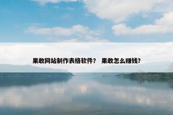 果敢网站制作表格软件？ 果敢怎么赚钱？