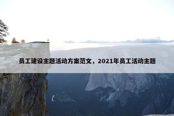 员工建设主题活动方案范文，2021年员工活动主题