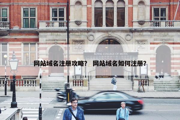 网站域名注册攻略？ 网站域名如何注册？