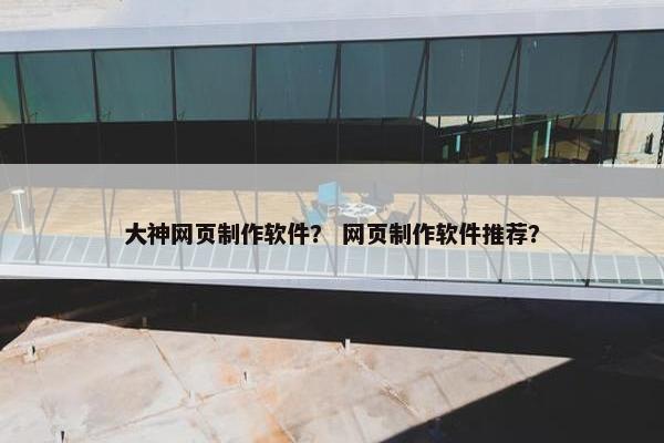 大神网页制作软件？ 网页制作软件推荐？