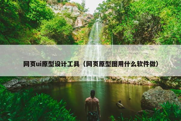 网页ui原型设计工具（网页原型图用什么软件做）