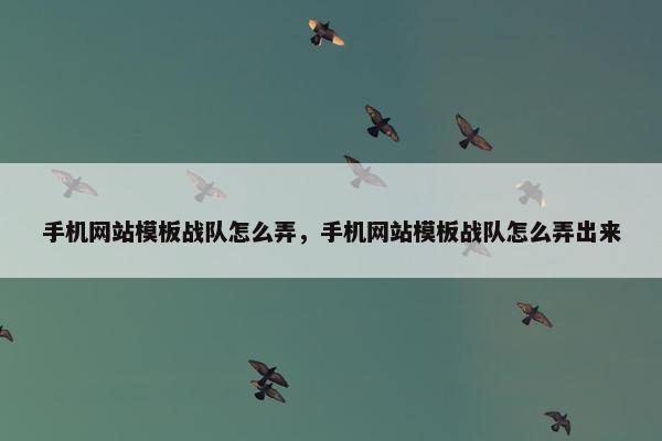 手机网站模板战队怎么弄，手机网站模板战队怎么弄出来