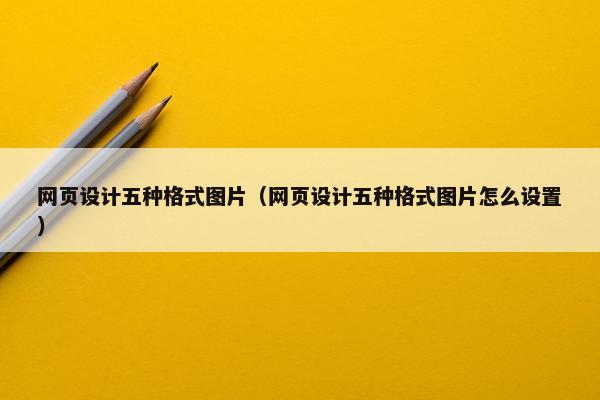 网页设计五种格式图片（网页设计五种格式图片怎么设置）