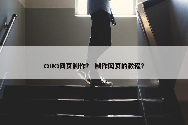 OUO网页制作？ 制作网页的教程？