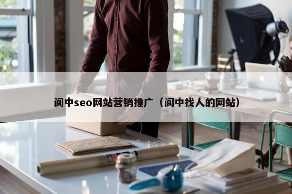 阆中seo网站营销推广（阆中找人的网站）