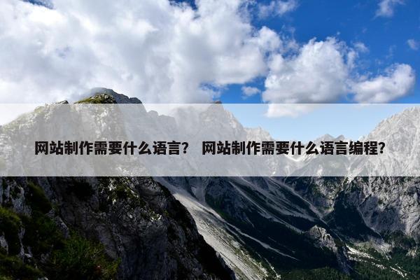 网站制作需要什么语言？ 网站制作需要什么语言编程？