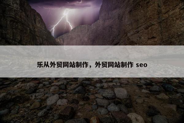 乐从外贸网站制作，外贸网站制作 seo