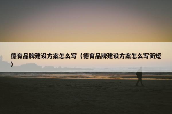 德育品牌建设方案怎么写（德育品牌建设方案怎么写简短）