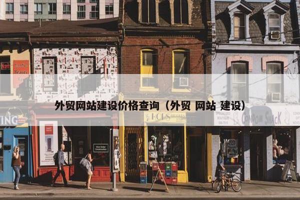 外贸网站建设价格查询（外贸 网站 建设）