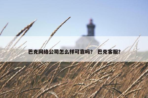 巴克网络公司怎么样可靠吗？ 巴克客服？