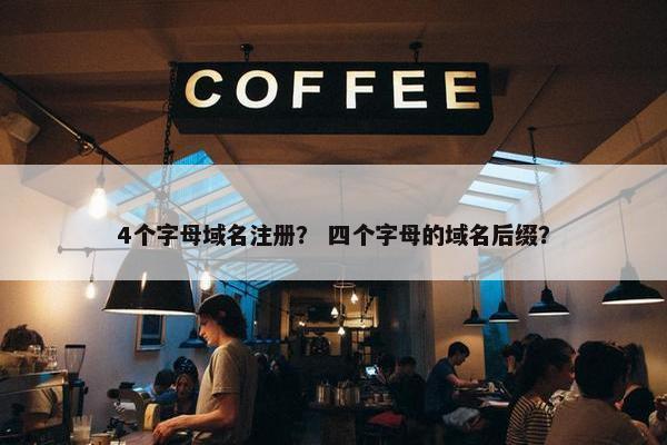 4个字母域名注册？ 四个字母的域名后缀？